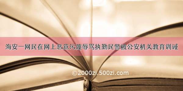 海安一网民在网上恶意污蔑辱骂执勤民警被公安机关教育训诫