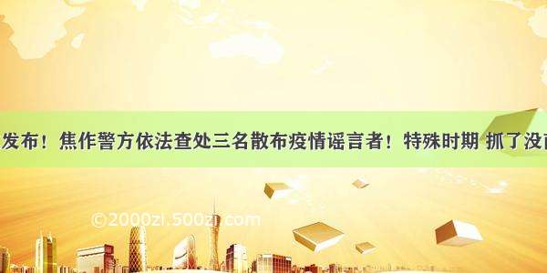 权威发布！焦作警方依法查处三名散布疫情谣言者！特殊时期 抓了没商量！