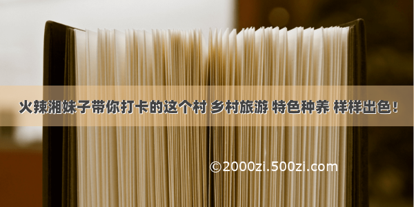 火辣湘妹子带你打卡的这个村 乡村旅游 特色种养 样样出色！