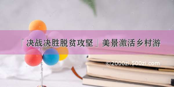 「决战决胜脱贫攻坚」美景激活乡村游