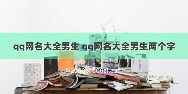 qq网名大全男生 qq网名大全男生两个字