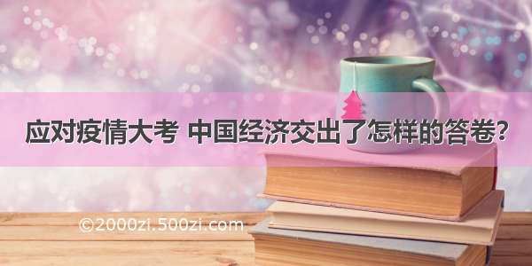 应对疫情大考 中国经济交出了怎样的答卷？