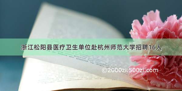 浙江松阳县医疗卫生单位赴杭州师范大学招聘16人