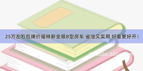 25万左右包牌价福特新全顺B型房车 省油又实用 好看更好开！