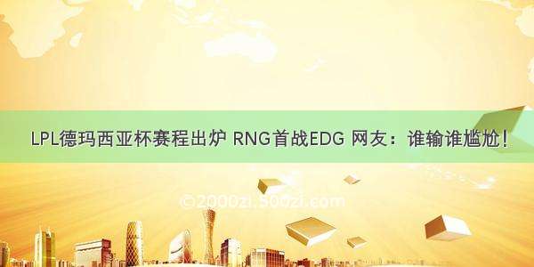 LPL德玛西亚杯赛程出炉 RNG首战EDG 网友：谁输谁尴尬！