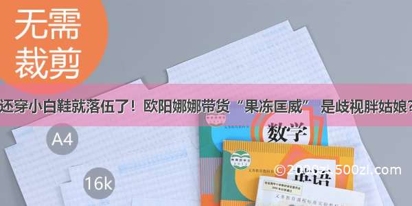 还穿小白鞋就落伍了！欧阳娜娜带货“果冻匡威” 是歧视胖姑娘？