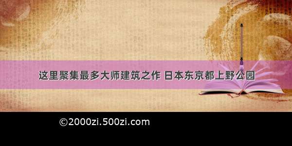 这里聚集最多大师建筑之作 日本东京都上野公园