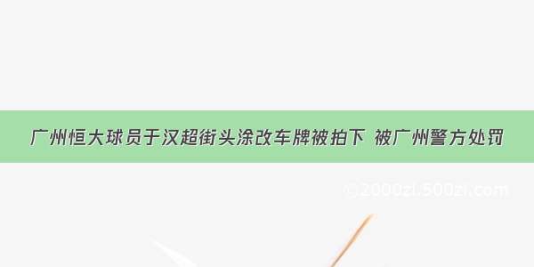 广州恒大球员于汉超街头涂改车牌被拍下 被广州警方处罚
