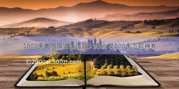 1500多套法国古堡庄园大降价 花500多万即拥有