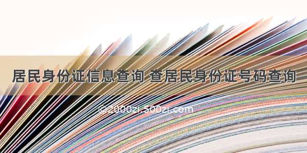 居民身份证信息查询 查居民身份证号码查询