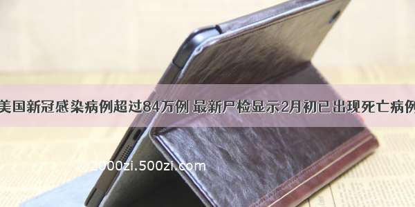 美国新冠感染病例超过84万例 最新尸检显示2月初已出现死亡病例