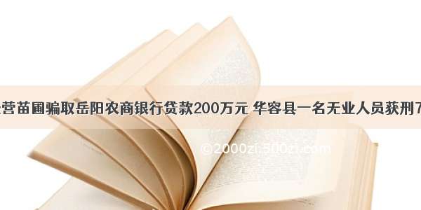 为经营苗圃骗取岳阳农商银行贷款200万元 华容县一名无业人员获刑7个月