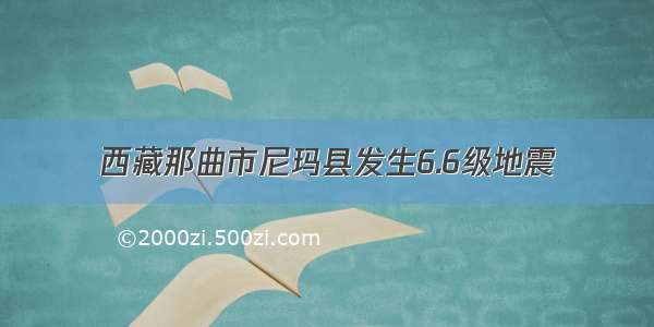 西藏那曲市尼玛县发生6.6级地震