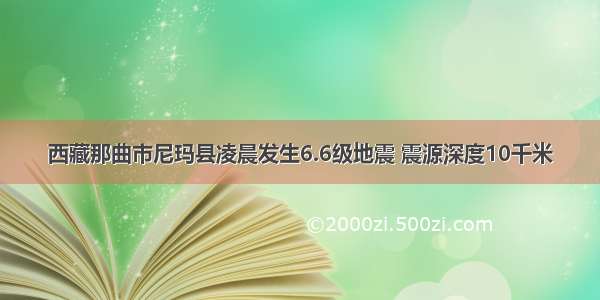 西藏那曲市尼玛县凌晨发生6.6级地震 震源深度10千米