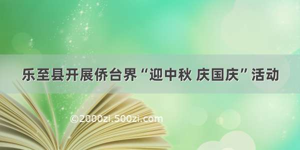 乐至县开展侨台界“迎中秋 庆国庆”活动