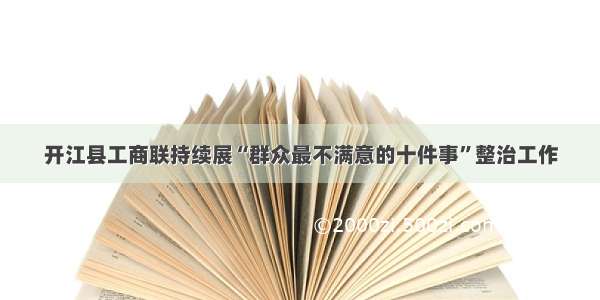 开江县工商联持续展“群众最不满意的十件事”整治工作