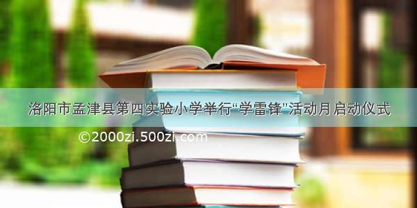洛阳市孟津县第四实验小学举行“学雷锋”活动月启动仪式