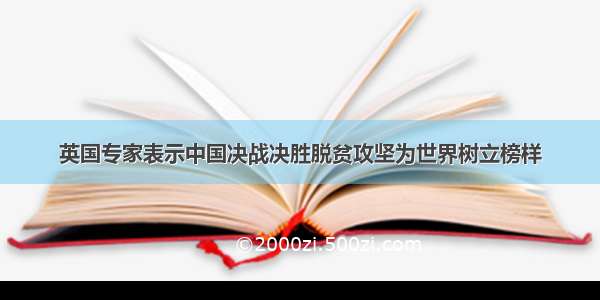 英国专家表示中国决战决胜脱贫攻坚为世界树立榜样