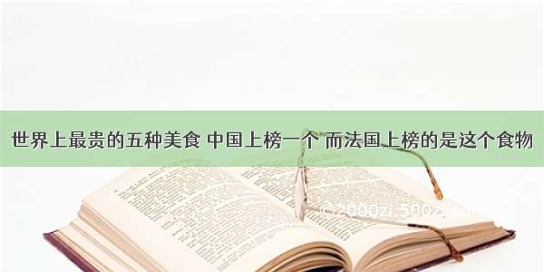 世界上最贵的五种美食 中国上榜一个 而法国上榜的是这个食物