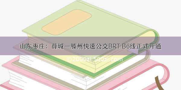 山东枣庄：薛城—滕州快速公交BRT B6线正式开通