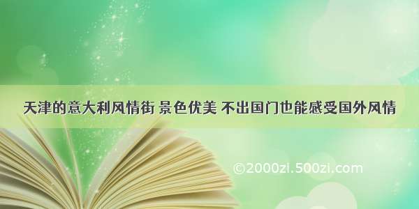 天津的意大利风情街 景色优美 不出国门也能感受国外风情