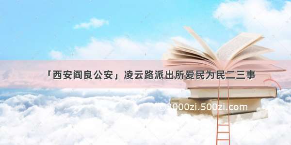 「西安阎良公安」凌云路派出所爱民为民二三事