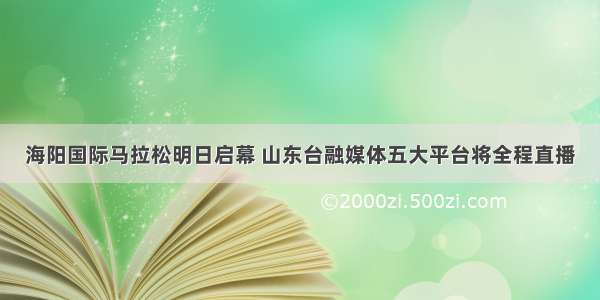 海阳国际马拉松明日启幕 山东台融媒体五大平台将全程直播