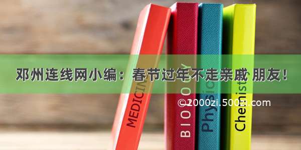 邓州连线网小编：春节过年不走亲戚 朋友！