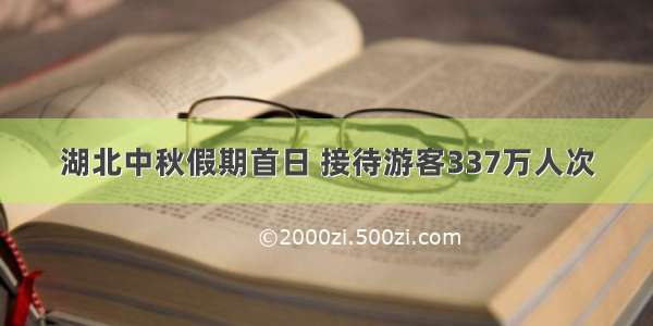 湖北中秋假期首日 接待游客337万人次