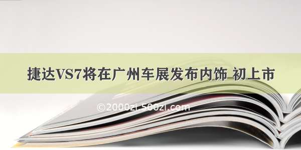 捷达VS7将在广州车展发布内饰 初上市