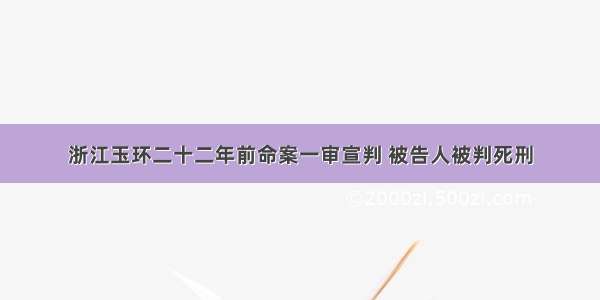 浙江玉环二十二年前命案一审宣判 被告人被判死刑