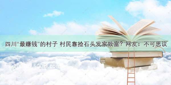 四川“最赚钱”的村子 村民靠捡石头发家致富？网友：不可思议