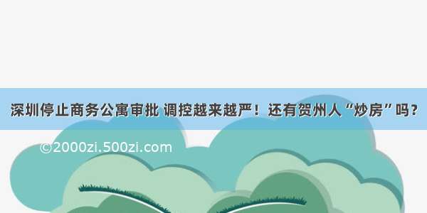 深圳停止商务公寓审批 调控越来越严！还有贺州人“炒房”吗？