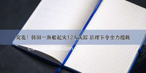 突发！韩国一渔船起火12人失踪 总理下令全力搜救