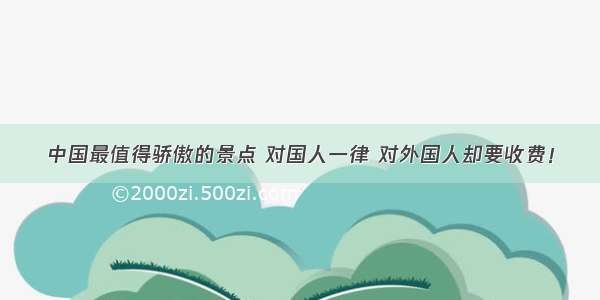 中国最值得骄傲的景点 对国人一律 对外国人却要收费！