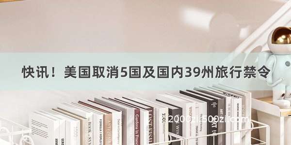 快讯！美国取消5国及国内39州旅行禁令