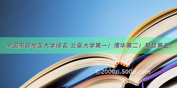 中国东部地区大学排名 北京大学第一！清华第二！复旦第三！