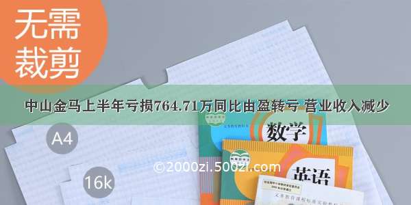 中山金马上半年亏损764.71万同比由盈转亏 营业收入减少