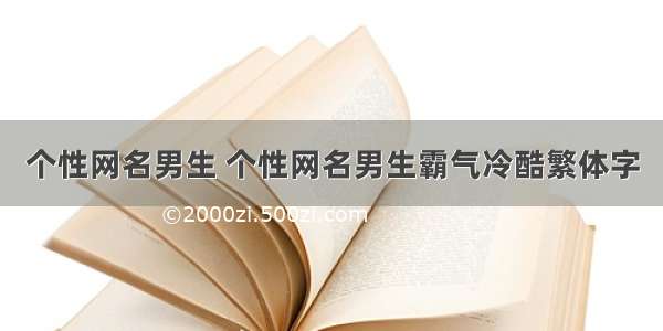 个性网名男生 个性网名男生霸气冷酷繁体字