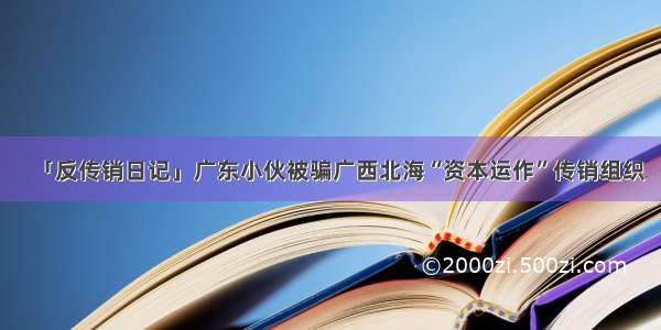 「反传销日记」广东小伙被骗广西北海“资本运作”传销组织