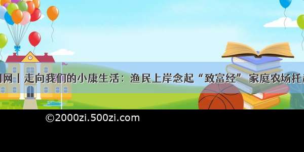 岱山新闻网丨走向我们的小康生活：渔民上岸念起“致富经” 家庭农场托起小康梦