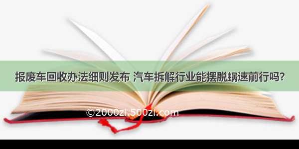 报废车回收办法细则发布 汽车拆解行业能摆脱蜗速前行吗？