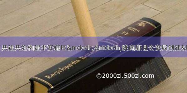 改革强警夯实基础警务 共建共治构建平安辖区——陇南康县公安局创建“全市最平安县区