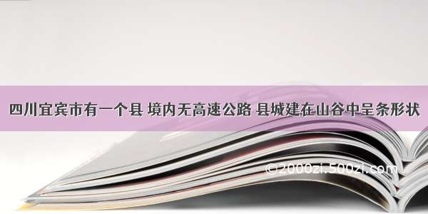 四川宜宾市有一个县 境内无高速公路 县城建在山谷中呈条形状