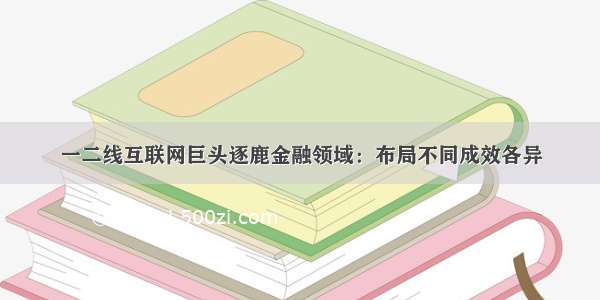 一二线互联网巨头逐鹿金融领域：布局不同成效各异