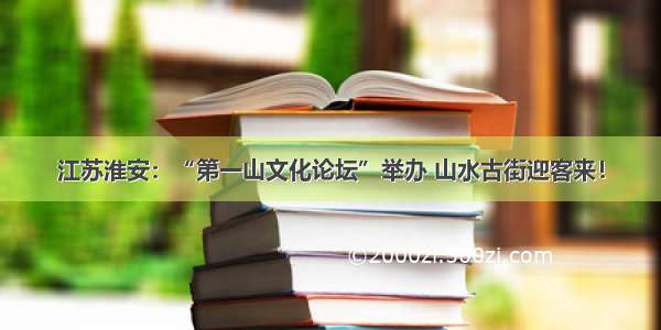 江苏淮安：“第一山文化论坛”举办 山水古街迎客来！