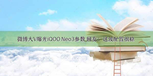 微博大V曝光iQOO Neo3参数 网友：这波配置很稳