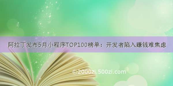 阿拉丁发布5月小程序TOP100榜单：开发者陷入赚钱难焦虑