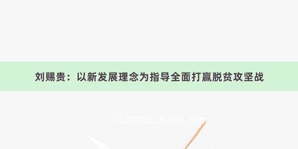 刘赐贵：以新发展理念为指导全面打赢脱贫攻坚战