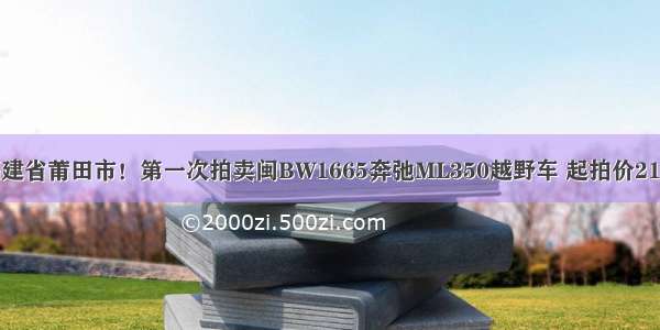 福建省莆田市！第一次拍卖闽BW1665奔弛ML350越野车 起拍价21万